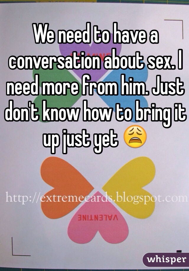 We need to have a conversation about sex. I need more from him. Just don't know how to bring it up just yet 😩