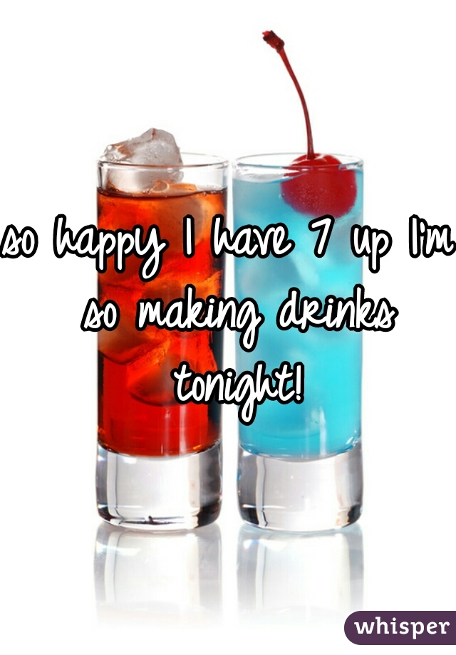so happy I have 7 up I'm so making drinks tonight!