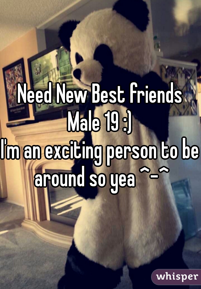 Need New Best friends
Male 19 :)
I'm an exciting person to be around so yea ^-^