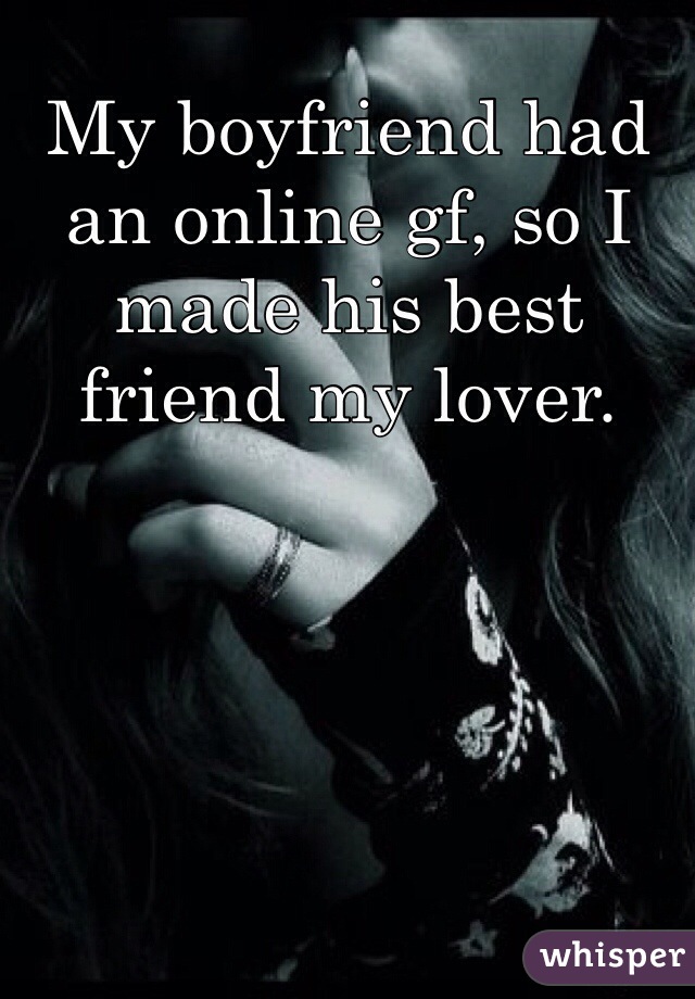 My boyfriend had an online gf, so I made his best friend my lover.