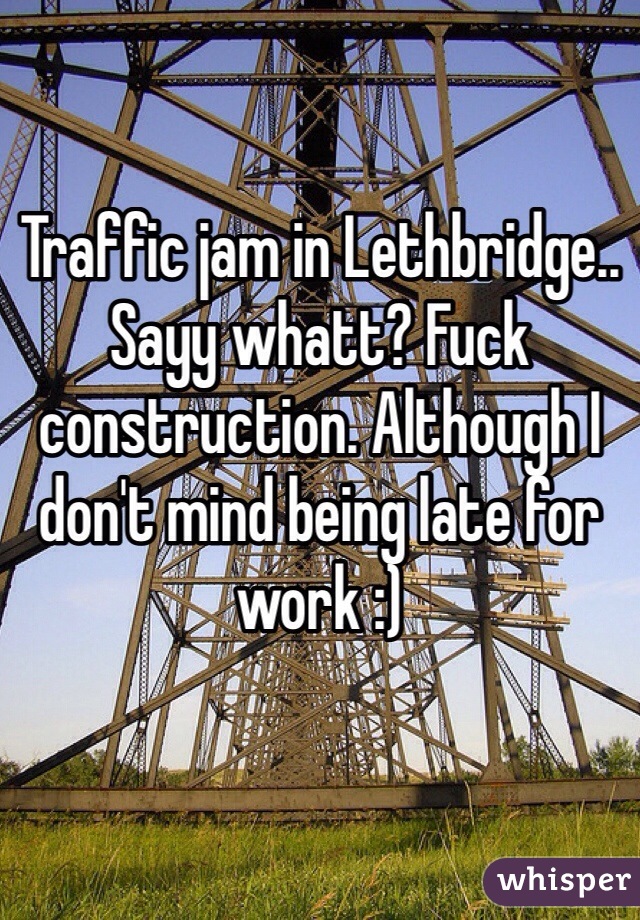 Traffic jam in Lethbridge.. Sayy whatt? Fuck construction. Although I don't mind being late for work :)