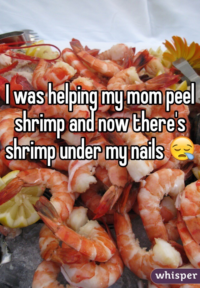 I was helping my mom peel shrimp and now there's shrimp under my nails 😪