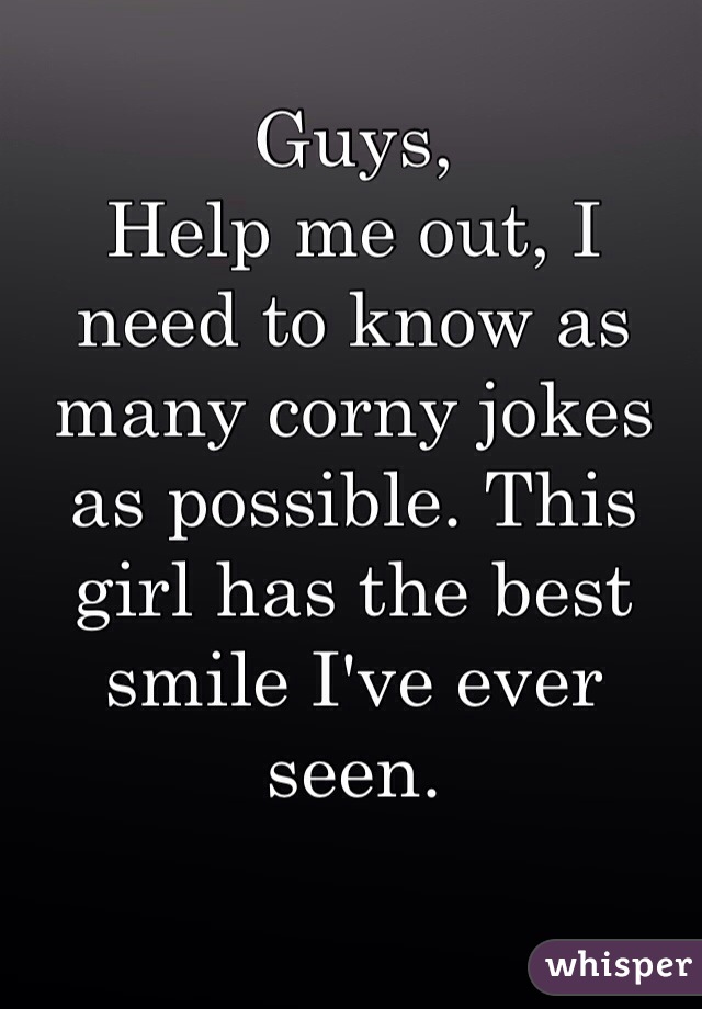 Guys, 
Help me out, I need to know as many corny jokes as possible. This girl has the best smile I've ever seen. 