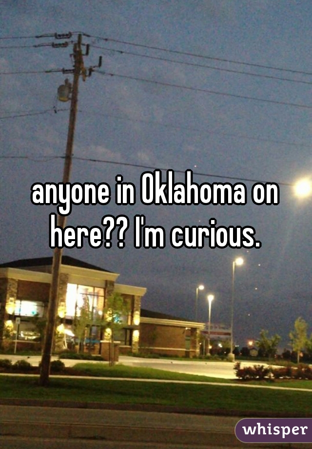anyone in Oklahoma on here?? I'm curious. 