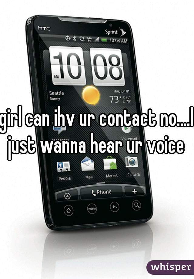 girl can ihv ur contact no....I just wanna hear ur voice 