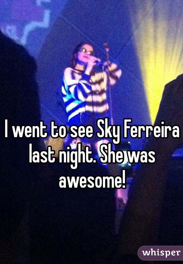 I went to see Sky Ferreira last night. She was awesome!
