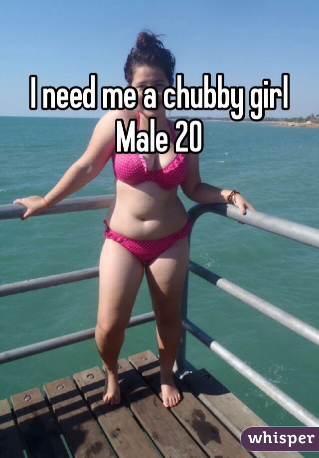 I need me a chubby girl
Male 20