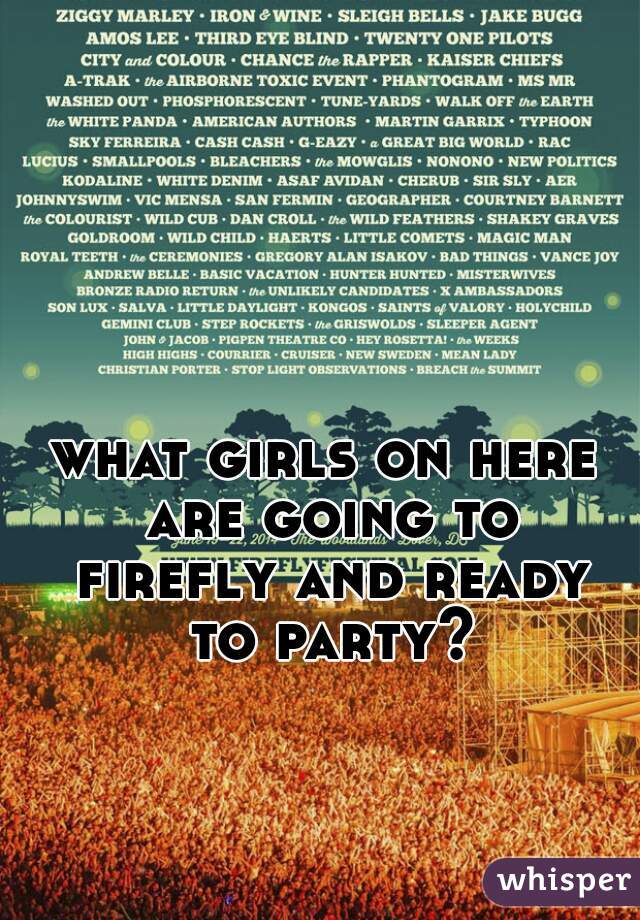 what girls on here are going to firefly and ready to party?