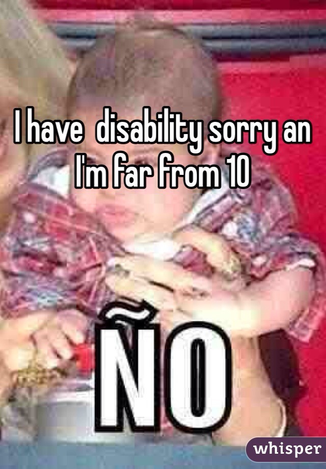 I have  disability sorry an I'm far from 10