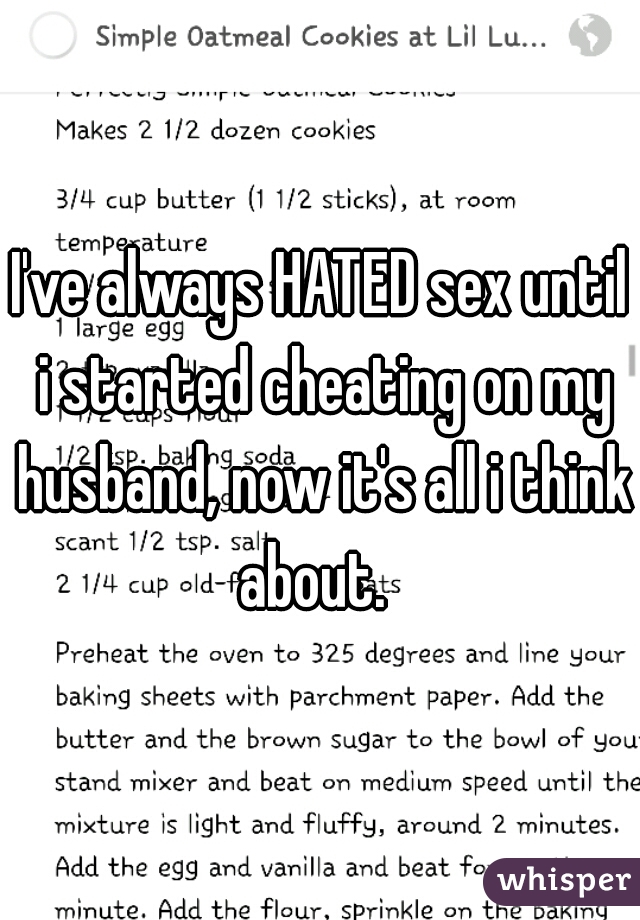 I've always HATED sex until i started cheating on my husband, now it's all i think about.  