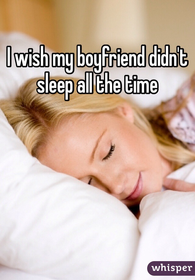 I wish my boyfriend didn't sleep all the time