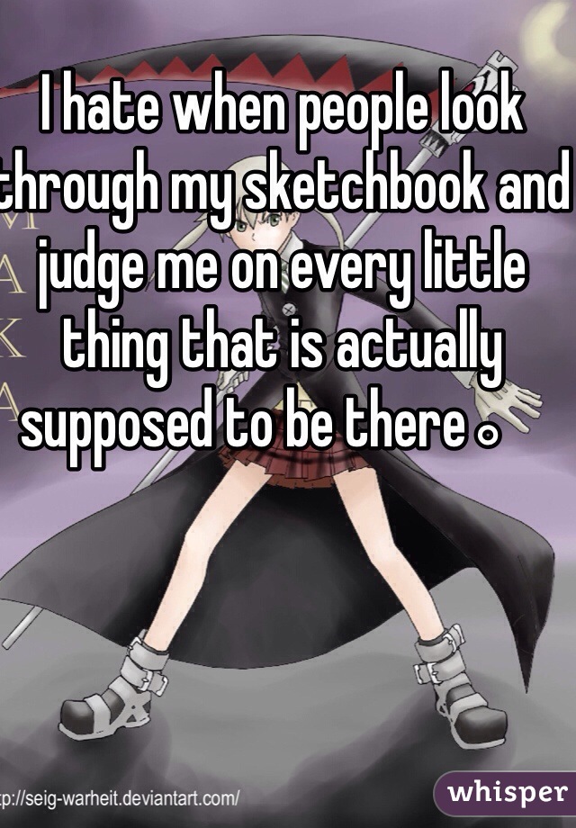 I hate when people look through my sketchbook and judge me on every little thing that is actually supposed to be there。