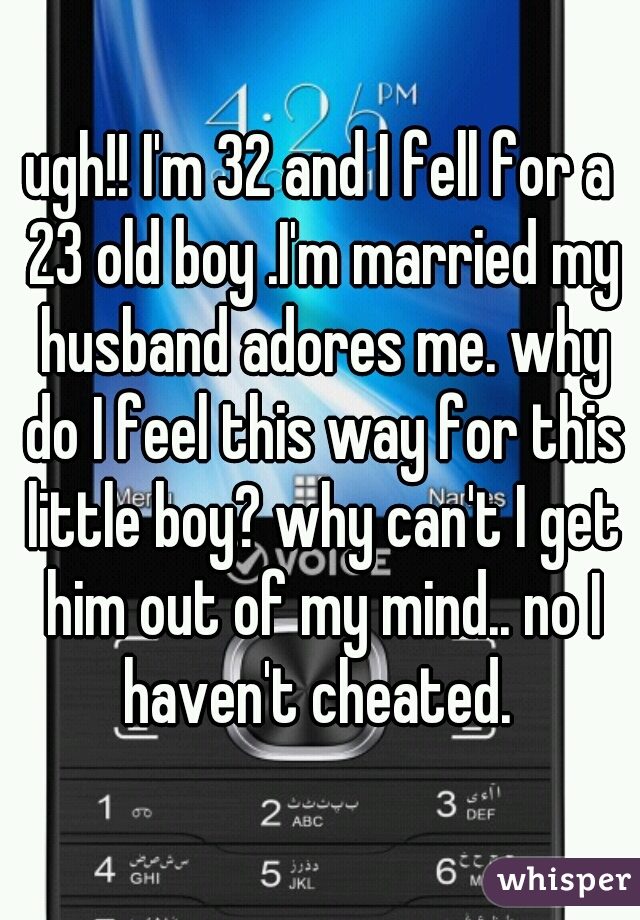 ugh!! I'm 32 and I fell for a 23 old boy .I'm married my husband adores me. why do I feel this way for this little boy? why can't I get him out of my mind.. no I haven't cheated. 
