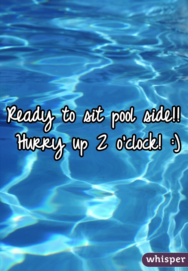 Ready to sit pool side!! Hurry up 2 o'clock! :)