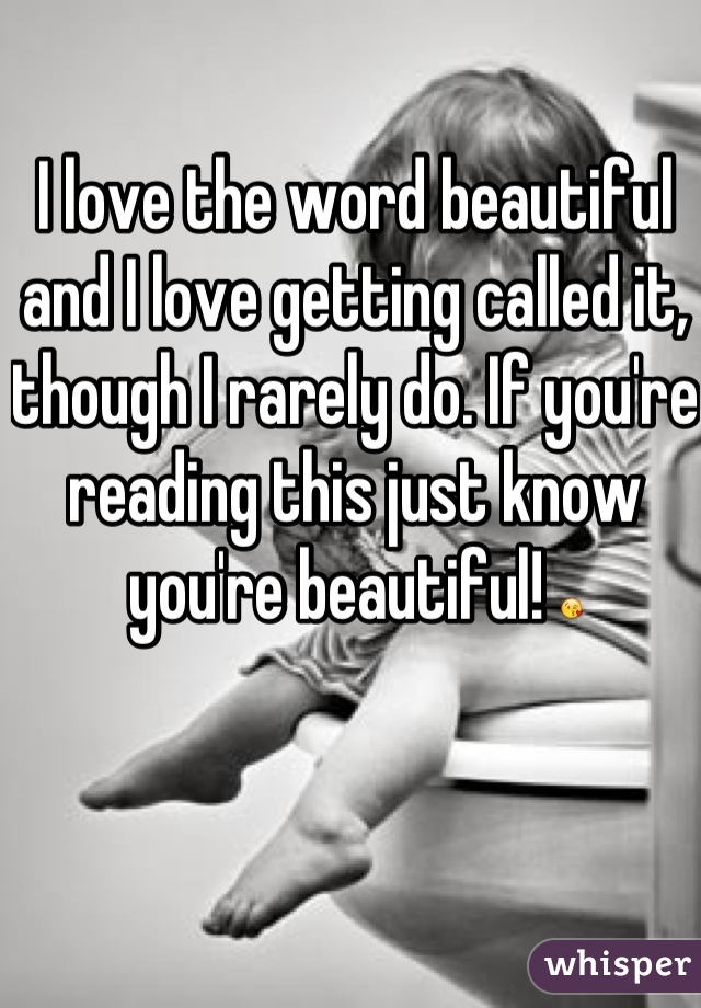 I love the word beautiful and I love getting called it, though I rarely do. If you're reading this just know you're beautiful! 😘