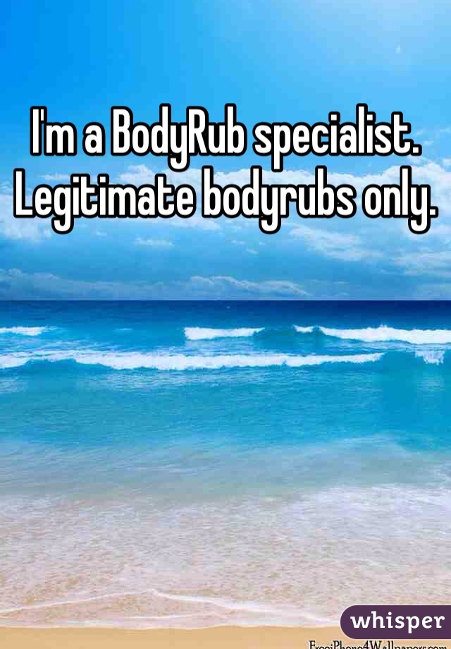 I'm a BodyRub specialist. 
Legitimate bodyrubs only. 