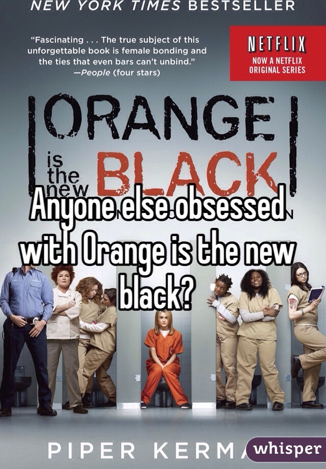 Anyone else obsessed with Orange is the new black?