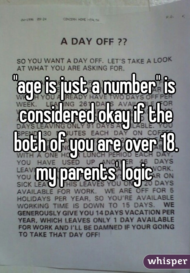 "age is just a number" is considered okay if the both of you are over 18. my parents' logic 