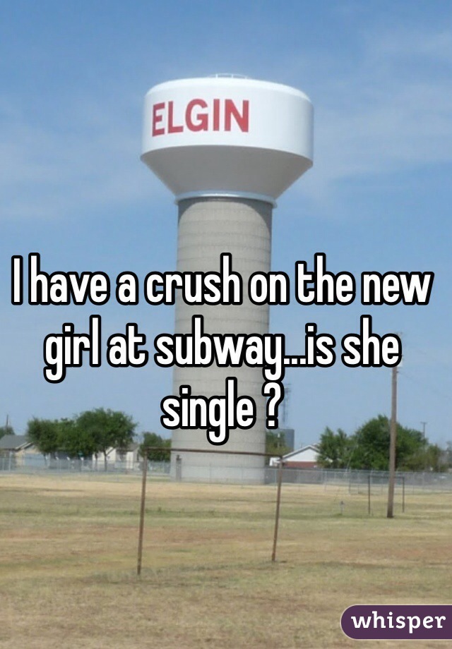 I have a crush on the new girl at subway...is she single ? 