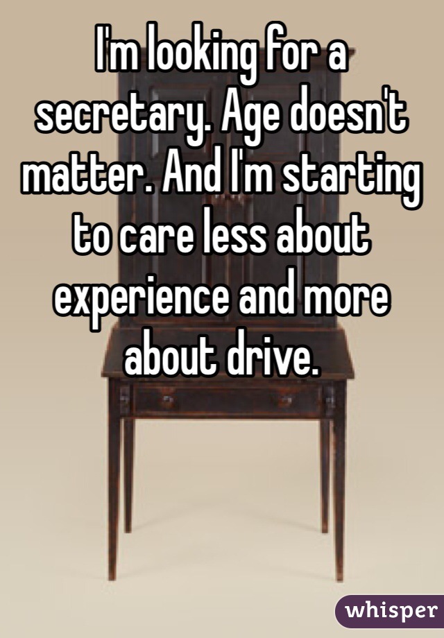 I'm looking for a secretary. Age doesn't matter. And I'm starting to care less about experience and more about drive. 