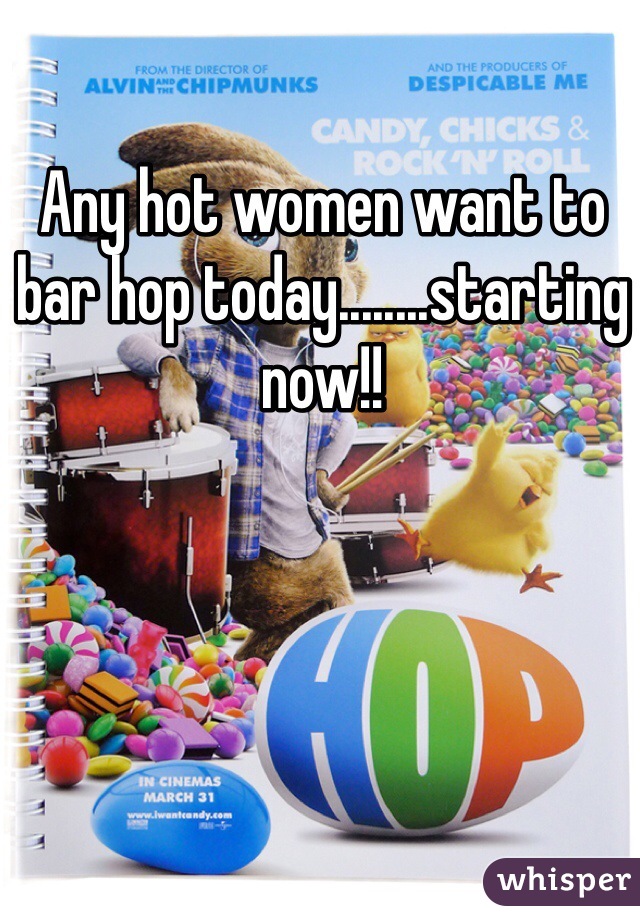 Any hot women want to bar hop today........starting now!!