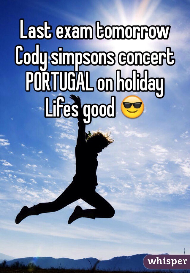 Last exam tomorrow
Cody simpsons concert 
PORTUGAL on holiday
Lifes good 😎