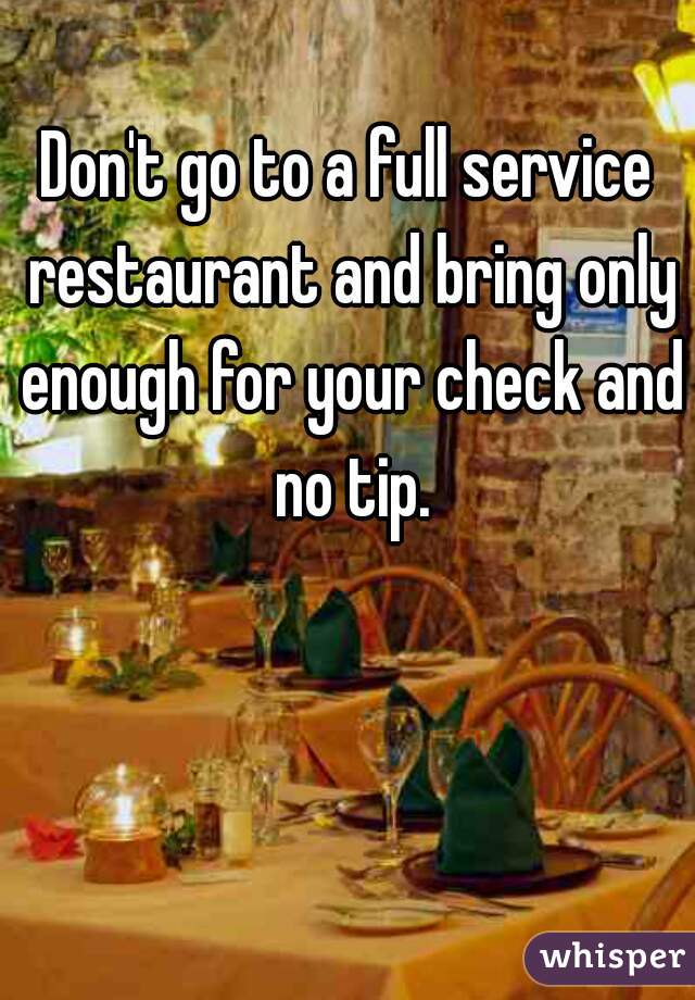 Don't go to a full service restaurant and bring only enough for your check and no tip.