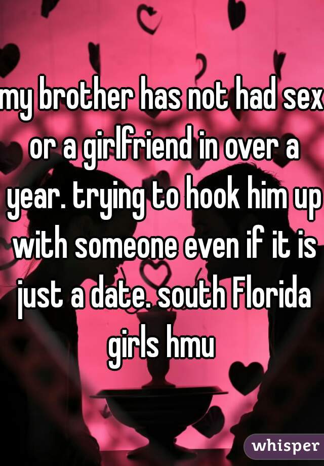 my brother has not had sex or a girlfriend in over a year. trying to hook him up with someone even if it is just a date. south Florida girls hmu 