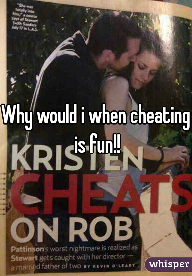 Why would i when cheating is fun!!