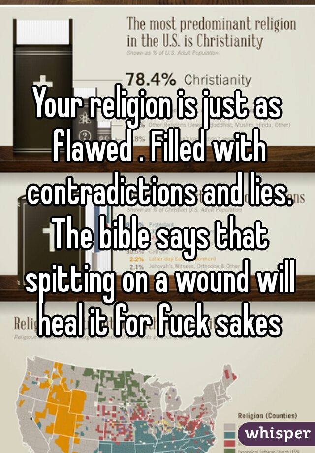 Your religion is just as flawed . Filled with contradictions and lies. The bible says that spitting on a wound will heal it for fuck sakes