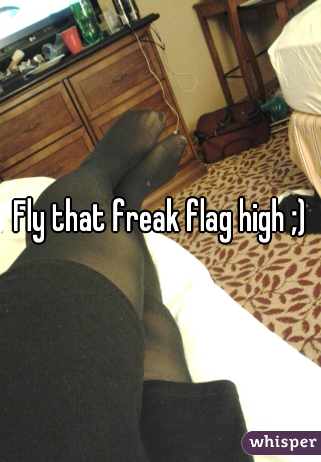 Fly that freak flag high ;)