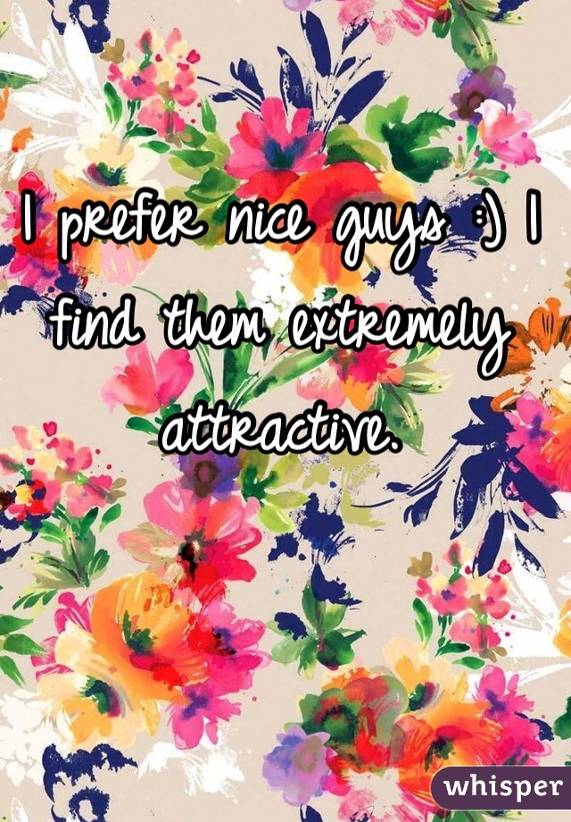 I prefer nice guys :) I find them extremely attractive.