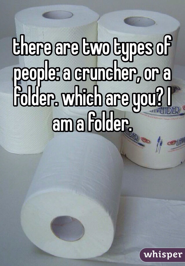 there are two types of people: a cruncher, or a folder. which are you? I am a folder. 
