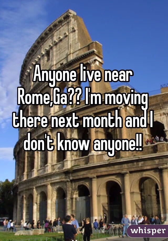 Anyone live near Rome,Ga?? I'm moving there next month and I don't know anyone!! 