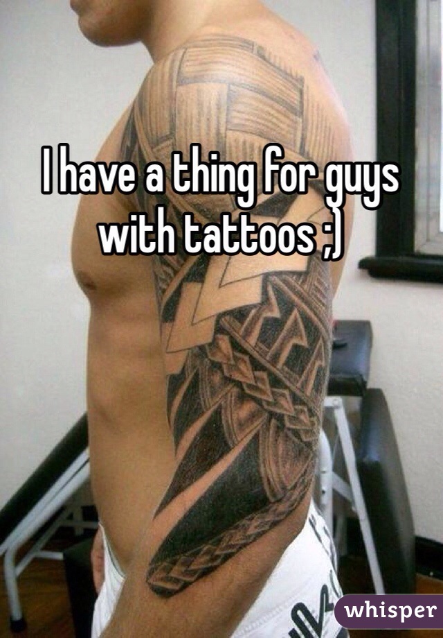 I have a thing for guys with tattoos ;)