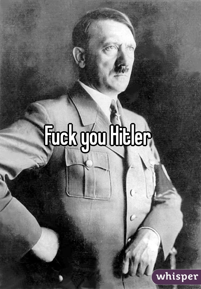 Fuck you Hitler 