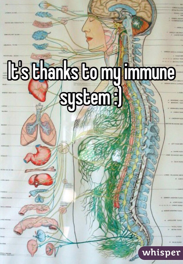 It's thanks to my immune system :) 