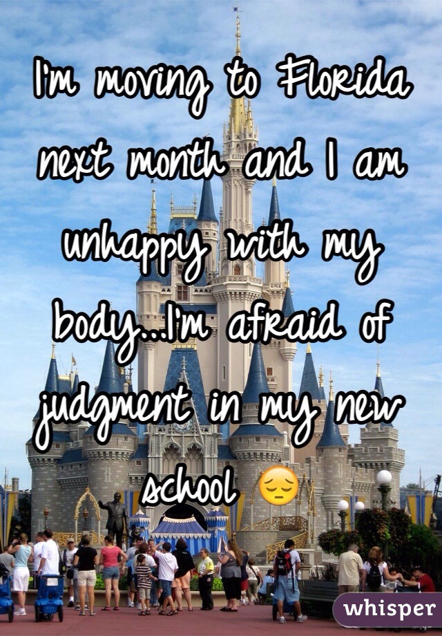 I'm moving to Florida next month and I am unhappy with my body...I'm afraid of judgment in my new school 😔