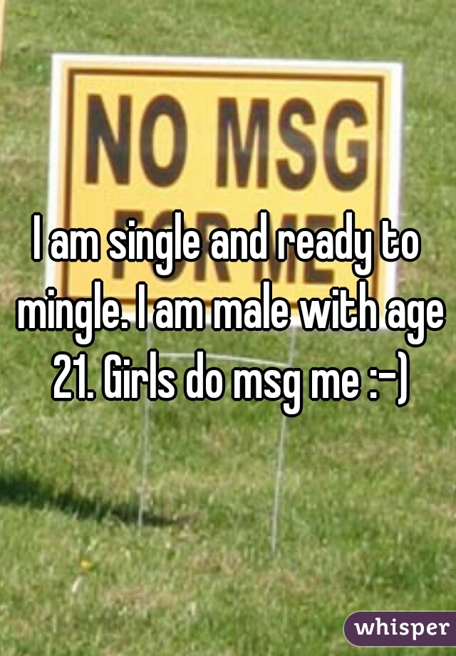 I am single and ready to mingle. I am male with age 21. Girls do msg me :-)