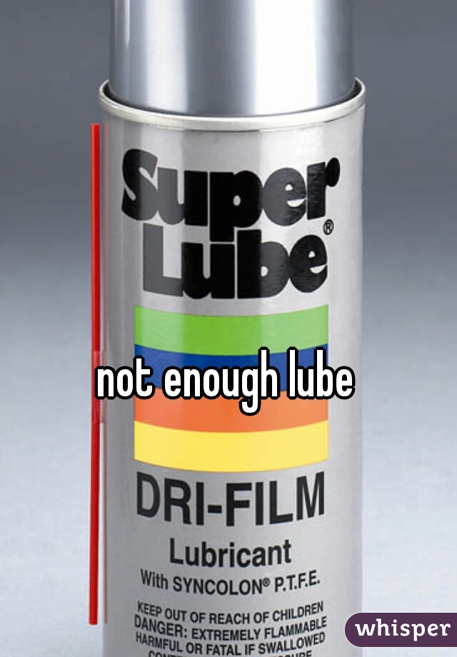 not enough lube 