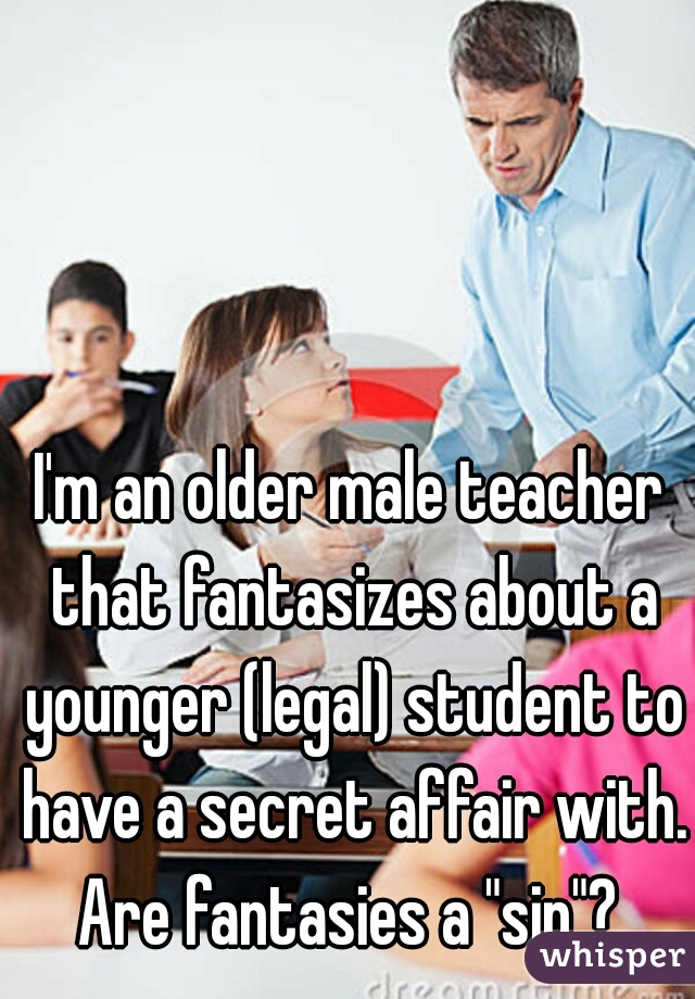 I'm an older male teacher that fantasizes about a younger (legal) student to have a secret affair with. Are fantasies a "sin"? 