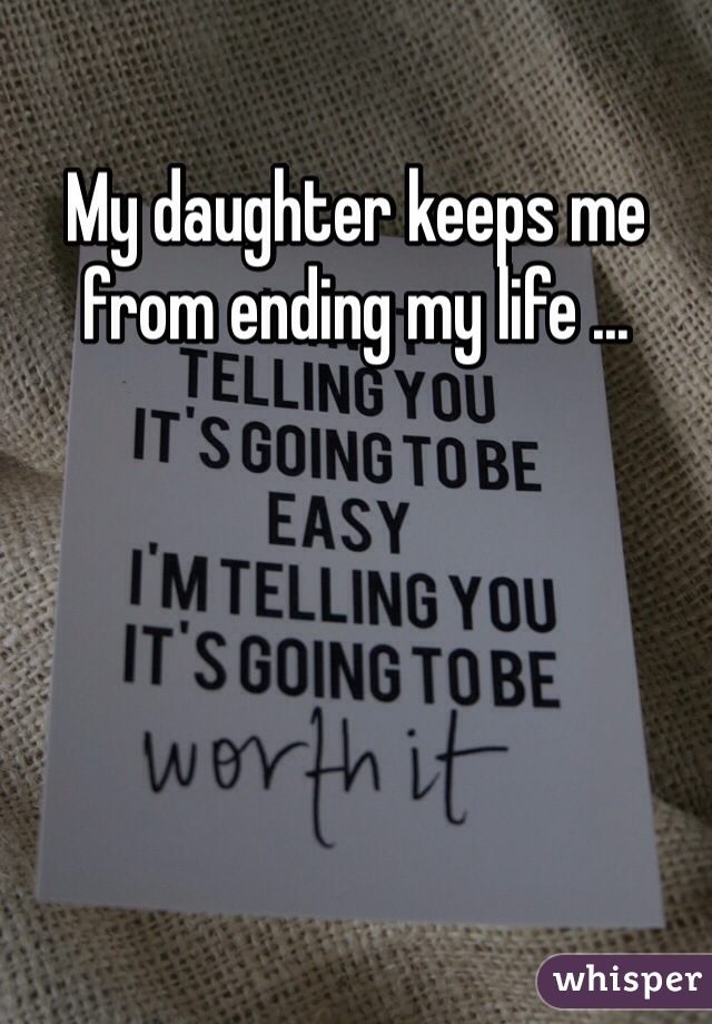 My daughter keeps me from ending my life ...