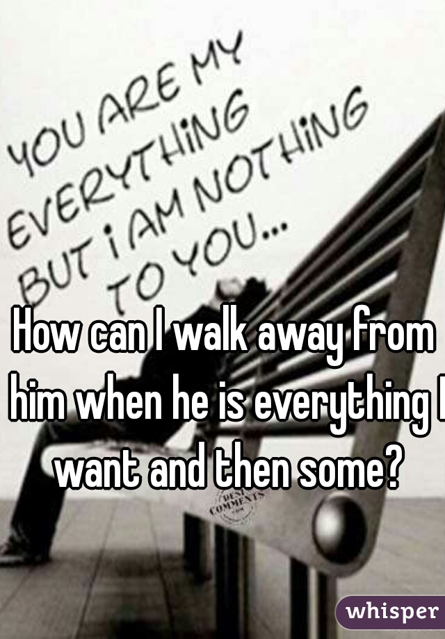 How can I walk away from him when he is everything I want and then some?
