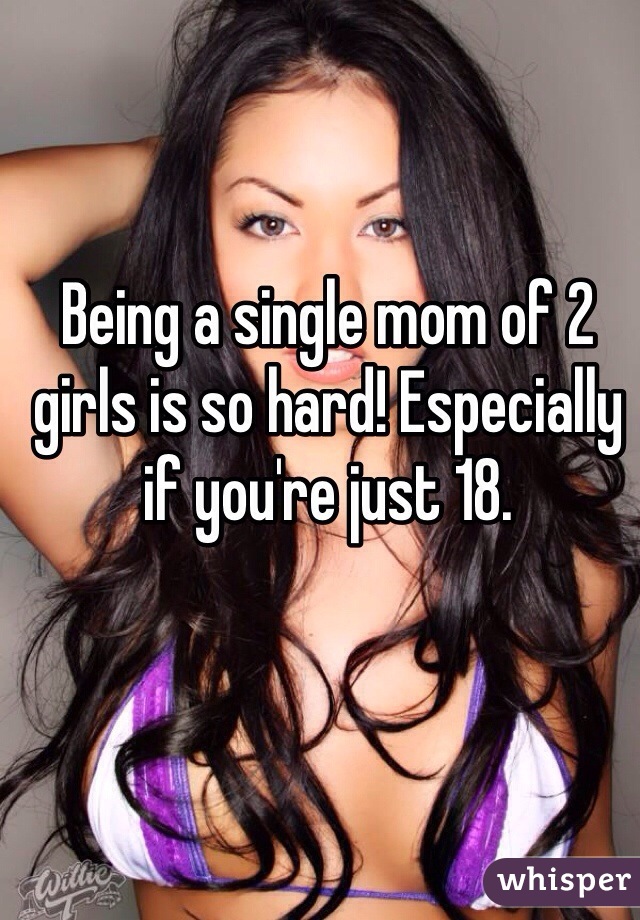 Being a single mom of 2 girls is so hard! Especially if you're just 18.