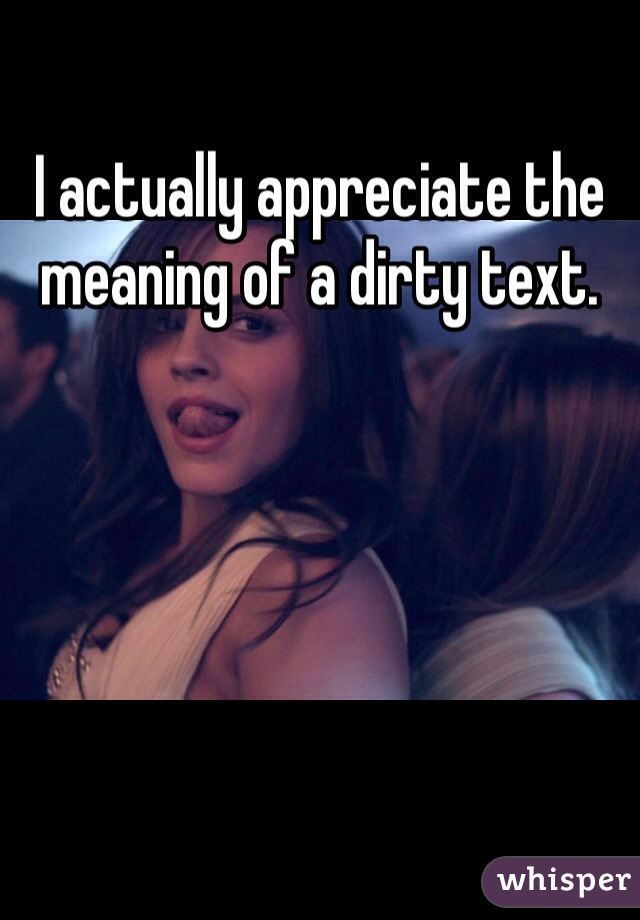 I actually appreciate the meaning of a dirty text. 