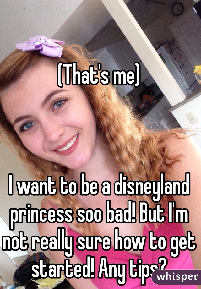 (That's me)



I want to be a disneyland princess soo bad! But I'm not really sure how to get started! Any tips?