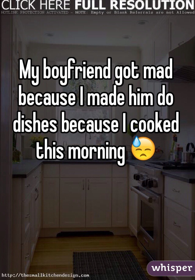 My boyfriend got mad because I made him do dishes because I cooked this morning 😓