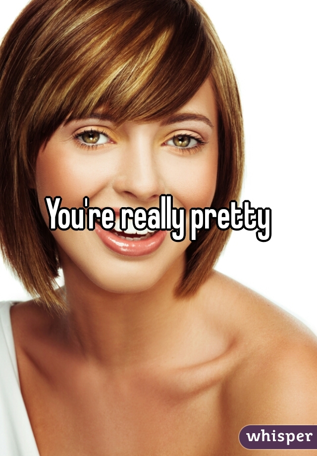 You're really pretty