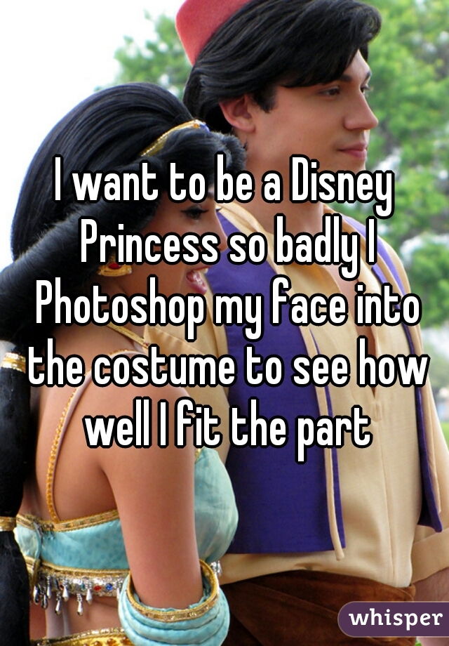 I want to be a Disney Princess so badly I Photoshop my face into the costume to see how well I fit the part
