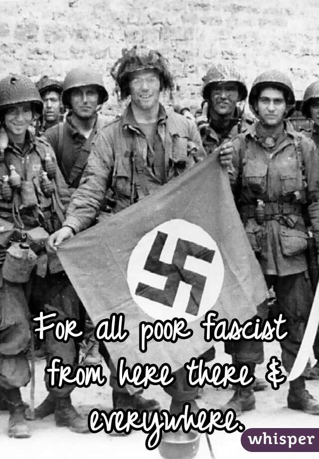 For all poor fascist from here there & everywhere.
